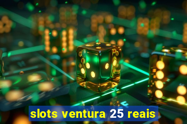 slots ventura 25 reais